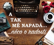 A TAK MĚ NAPADÁ…   …NĚCO O RADOSTI